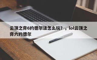 云顶之弈6约德尔法怎么玩？，lol云顶之弈六约德尔
