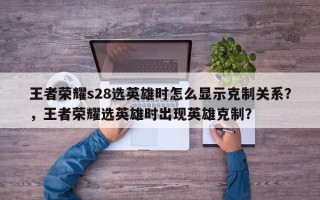 王者荣耀s28选英雄时怎么显示克制关系？，王者荣耀选英雄时出现英雄克制？