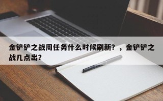 金铲铲之战周任务什么时候刷新？，金铲铲之战几点出？