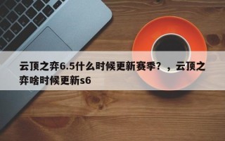 云顶之弈6.5什么时候更新赛季？，云顶之弈啥时候更新s6