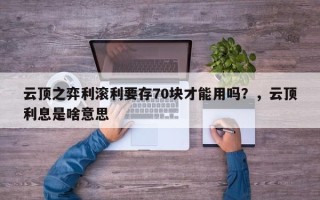 云顶之弈利滚利要存70块才能用吗？，云顶利息是啥意思