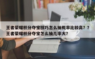 王者荣耀积分夺宝技巧怎么抽概率比较高？？王者荣耀积分夺宝怎么抽几率大？