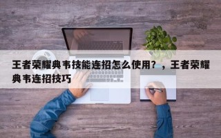 王者荣耀典韦技能连招怎么使用？，王者荣耀典韦连招技巧