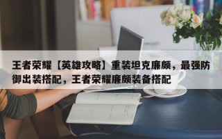 王者荣耀【英雄攻略】重装坦克廉颇，最强防御出装搭配，王者荣耀廉颇装备搭配