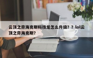 云顶之弈海克斯科技龙怎么升级？？lol云顶之弈海克斯？