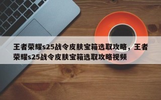 王者荣耀s25战令皮肤宝箱选取攻略，王者荣耀s25战令皮肤宝箱选取攻略视频