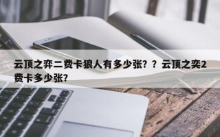 云顶之弈二费卡狼人有多少张？？云顶之奕2费卡多少张？