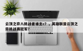 云顶之弈八挑战者谁主c？，英雄联盟云顶之弈挑战赛冠军？
