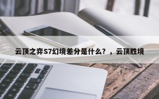 云顶之弈S7幻境差分是什么？，云顶胜境