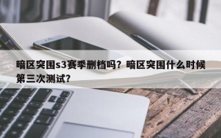 暗区突围s3赛季删档吗？暗区突围什么时候第三次测试？