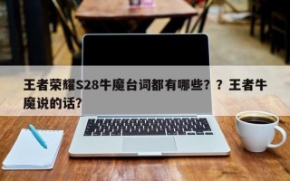 王者荣耀S28牛魔台词都有哪些？？王者牛魔说的话？