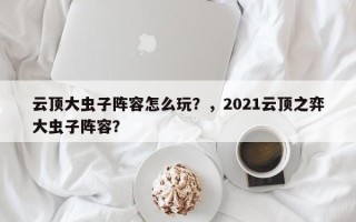 云顶大虫子阵容怎么玩？，2021云顶之弈大虫子阵容？