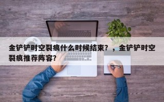 金铲铲时空裂痕什么时候结束？，金铲铲时空裂痕推荐阵容？