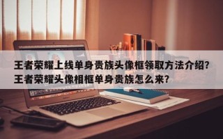 王者荣耀上线单身贵族头像框领取方法介绍？王者荣耀头像相框单身贵族怎么来？
