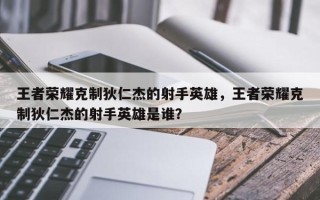 王者荣耀克制狄仁杰的射手英雄，王者荣耀克制狄仁杰的射手英雄是谁？