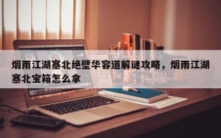 烟雨江湖塞北绝壁华容道解谜攻略，烟雨江湖塞北宝箱怎么拿