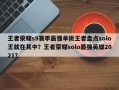 王者荣耀s9赛季最强单挑王者盘点solo王就在其中？王者荣耀solo最强英雄2021？