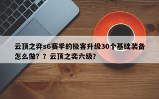 云顶之弈s6赛季的极客升级30个基础装备怎么做？？云顶之奕六级？