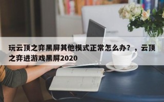 玩云顶之弈黑屏其他模式正常怎么办？，云顶之弈进游戏黑屏2020