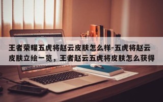 王者荣耀五虎将赵云皮肤怎么样-五虎将赵云皮肤立绘一览，王者赵云五虎将皮肤怎么获得