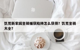 饥荒新家园坐骑捕获陷阱怎么获得？饥荒坐骑大全？