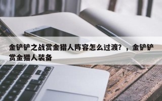 金铲铲之战赏金猎人阵容怎么过渡？，金铲铲赏金猎人装备