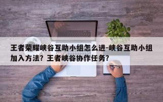 王者荣耀峡谷互助小组怎么进-峡谷互助小组加入方法？王者峡谷协作任务？