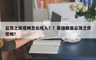 云顶之奕塔姆怎么吃人？？英雄联盟云顶之弈塔姆？