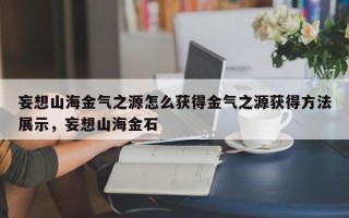 妄想山海金气之源怎么获得金气之源获得方法展示，妄想山海金石