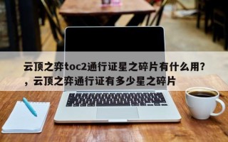 云顶之弈toc2通行证星之碎片有什么用？，云顶之弈通行证有多少星之碎片