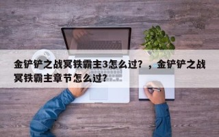 金铲铲之战冥铁霸主3怎么过？，金铲铲之战冥铁霸主章节怎么过？