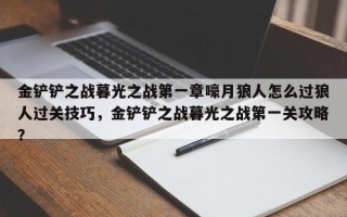 金铲铲之战暮光之战第一章嚎月狼人怎么过狼人过关技巧，金铲铲之战暮光之战第一关攻略？