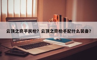 云顶之弈平民枪？云顶之弈枪手配什么装备？