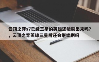 云顶之弈s7已经三星的英雄还能刷出来吗？，云顶之弈英雄三星后还会继续刷吗
