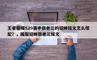 王者荣耀S29赛季张老三的貂蝉铭文怎么搭配？，国服貂蝉张老三铭文