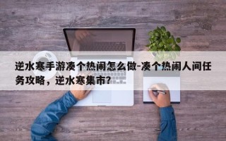 逆水寒手游凑个热闹怎么做-凑个热闹人间任务攻略，逆水寒集市？