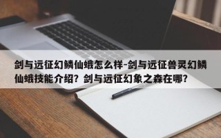 剑与远征幻鳞仙蛾怎么样-剑与远征兽灵幻鳞仙蛾技能介绍？剑与远征幻象之森在哪？