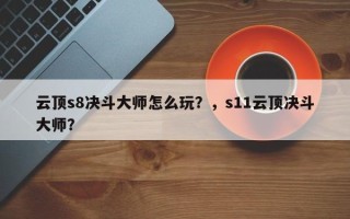 云顶s8决斗大师怎么玩？，s11云顶决斗大师？
