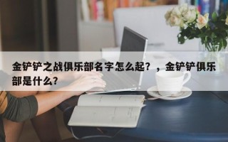 金铲铲之战俱乐部名字怎么起？，金铲铲俱乐部是什么？