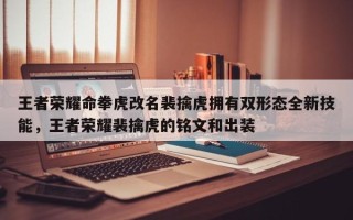 王者荣耀命拳虎改名裴擒虎拥有双形态全新技能，王者荣耀裴擒虎的铭文和出装
