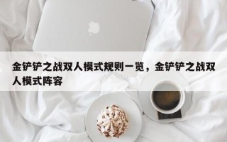 金铲铲之战双人模式规则一览，金铲铲之战双人模式阵容