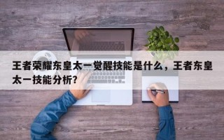王者荣耀东皇太一觉醒技能是什么，王者东皇太一技能分析？