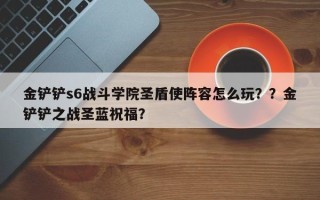 金铲铲s6战斗学院圣盾使阵容怎么玩？？金铲铲之战圣蓝祝福？