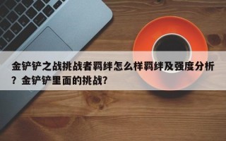 金铲铲之战挑战者羁绊怎么样羁绊及强度分析？金铲铲里面的挑战？