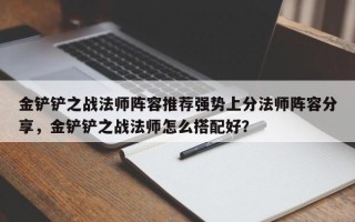 金铲铲之战法师阵容推荐强势上分法师阵容分享，金铲铲之战法师怎么搭配好？