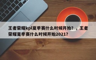 王者荣耀kpl夏季赛什么时候开始？，王者荣耀夏季赛什么时候开始2021？
