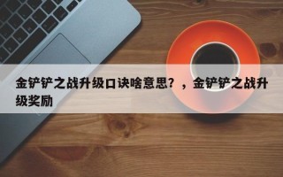 金铲铲之战升级口诀啥意思？，金铲铲之战升级奖励