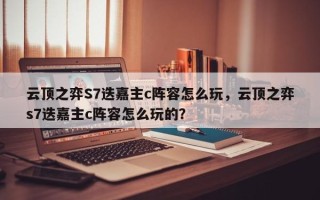 云顶之弈S7迭嘉主c阵容怎么玩，云顶之弈s7迭嘉主c阵容怎么玩的？