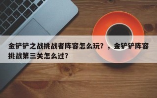 金铲铲之战挑战者阵容怎么玩？，金铲铲阵容挑战第三关怎么过？