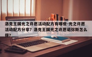 洛克王国光之许愿活动配方有哪些-光之许愿活动配方分享？洛克王国光之许愿诺弥斯怎么得？